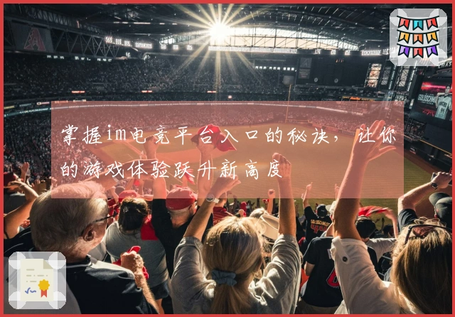 掌握im电竞平台入口的秘诀，让你的游戏体验跃升新高度